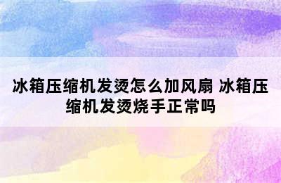 冰箱压缩机发烫怎么加风扇 冰箱压缩机发烫烧手正常吗